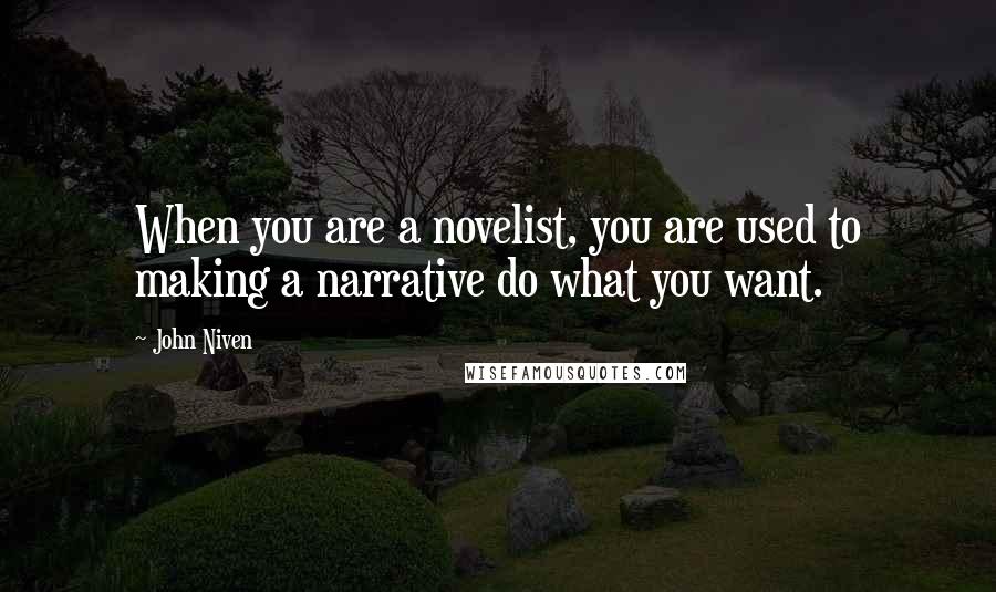John Niven Quotes: When you are a novelist, you are used to making a narrative do what you want.
