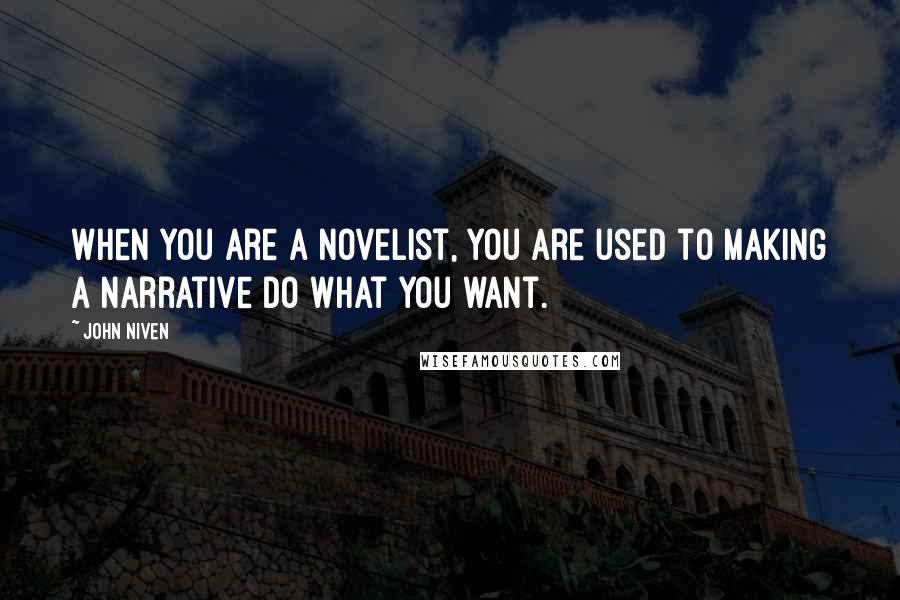 John Niven Quotes: When you are a novelist, you are used to making a narrative do what you want.