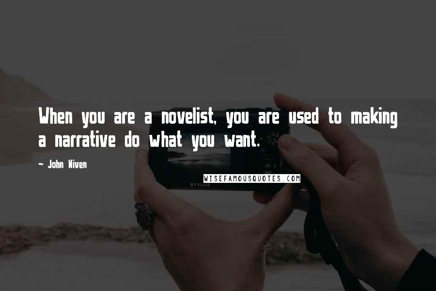 John Niven Quotes: When you are a novelist, you are used to making a narrative do what you want.