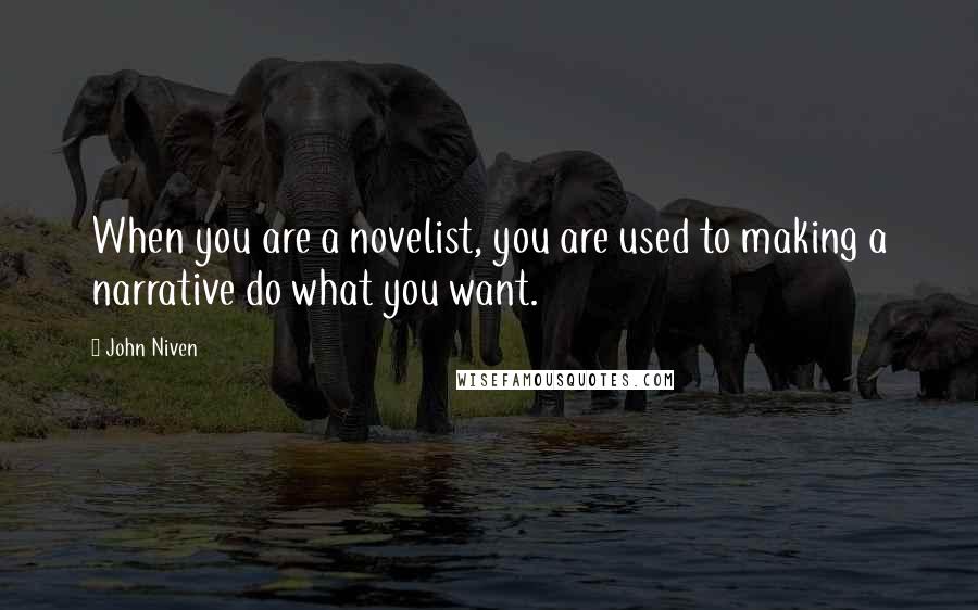 John Niven Quotes: When you are a novelist, you are used to making a narrative do what you want.