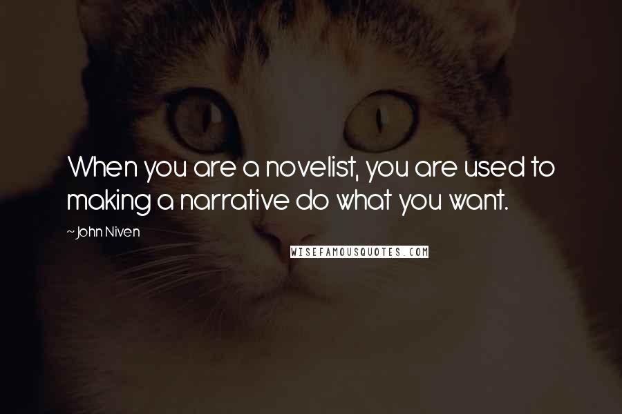 John Niven Quotes: When you are a novelist, you are used to making a narrative do what you want.