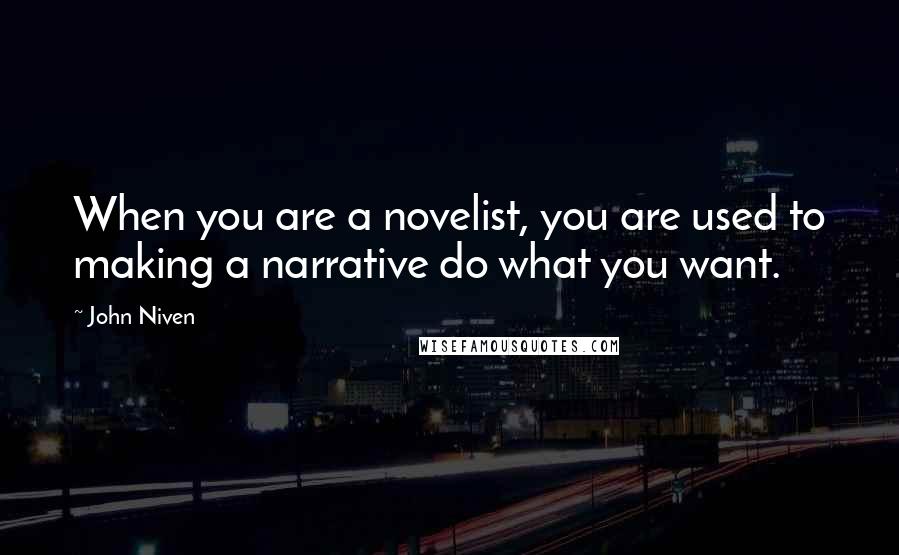 John Niven Quotes: When you are a novelist, you are used to making a narrative do what you want.