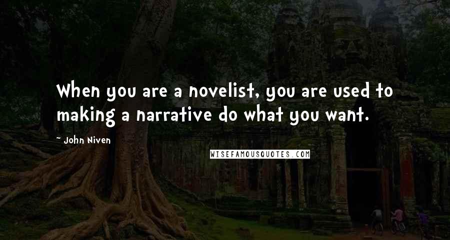 John Niven Quotes: When you are a novelist, you are used to making a narrative do what you want.