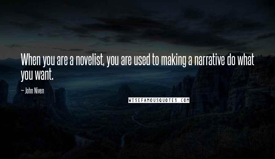 John Niven Quotes: When you are a novelist, you are used to making a narrative do what you want.