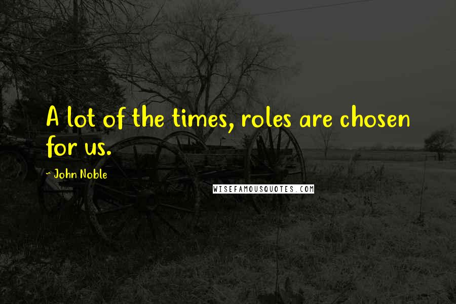 John Noble Quotes: A lot of the times, roles are chosen for us.