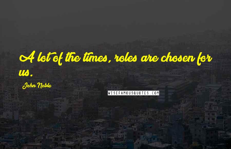 John Noble Quotes: A lot of the times, roles are chosen for us.