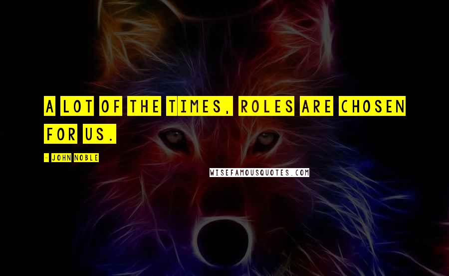 John Noble Quotes: A lot of the times, roles are chosen for us.