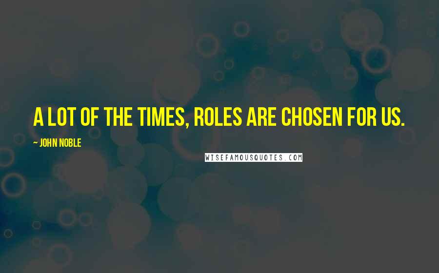 John Noble Quotes: A lot of the times, roles are chosen for us.