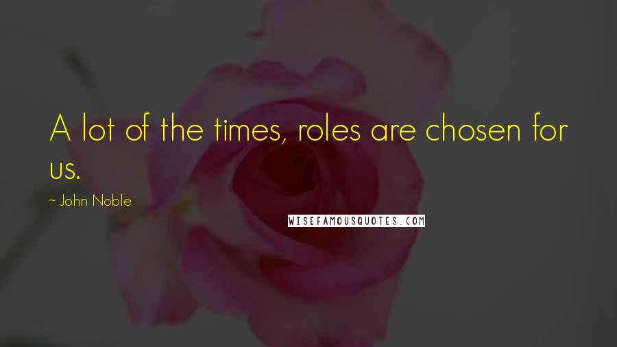 John Noble Quotes: A lot of the times, roles are chosen for us.