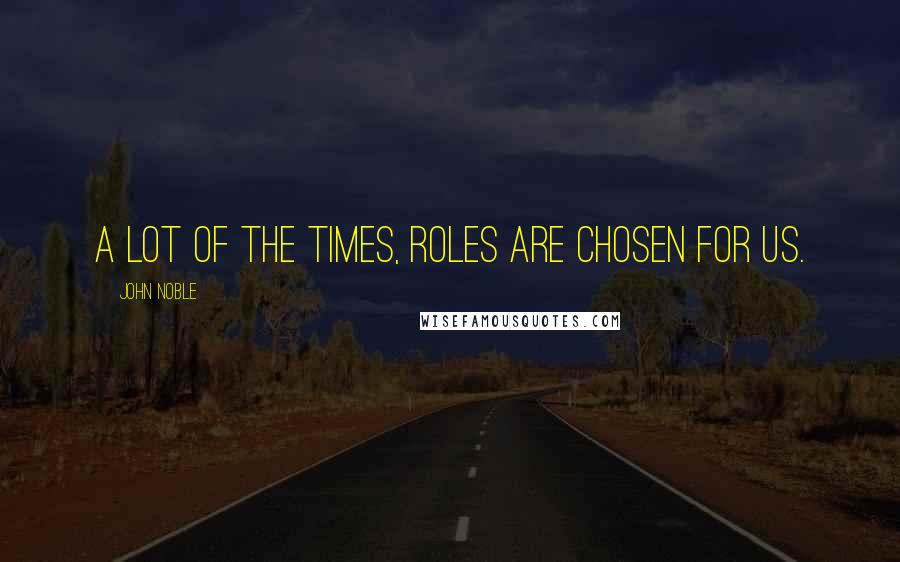 John Noble Quotes: A lot of the times, roles are chosen for us.