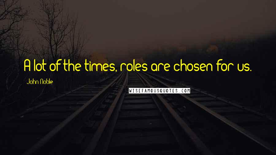 John Noble Quotes: A lot of the times, roles are chosen for us.