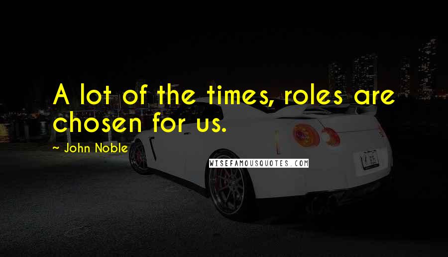 John Noble Quotes: A lot of the times, roles are chosen for us.