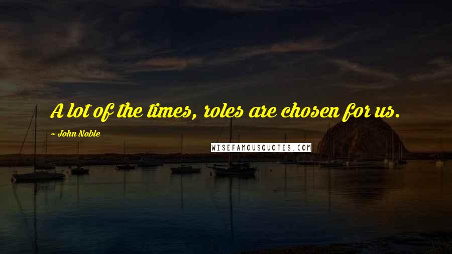 John Noble Quotes: A lot of the times, roles are chosen for us.