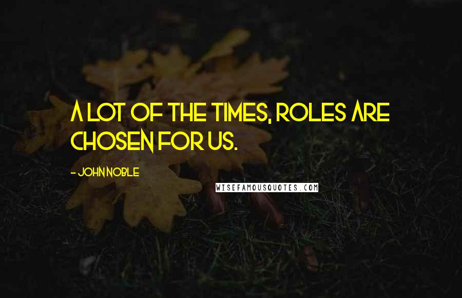 John Noble Quotes: A lot of the times, roles are chosen for us.