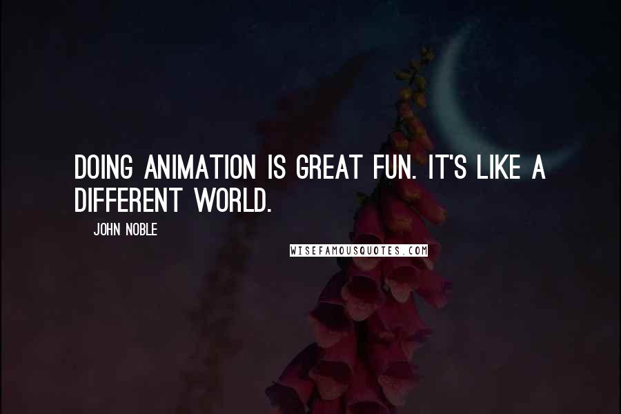 John Noble Quotes: Doing animation is great fun. It's like a different world.