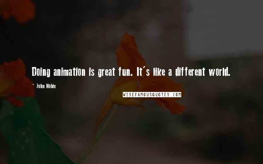 John Noble Quotes: Doing animation is great fun. It's like a different world.