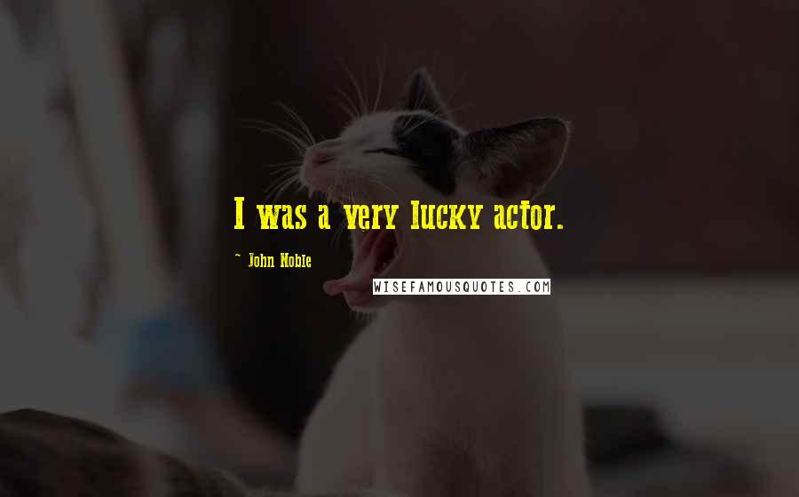 John Noble Quotes: I was a very lucky actor.