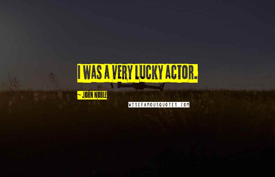 John Noble Quotes: I was a very lucky actor.