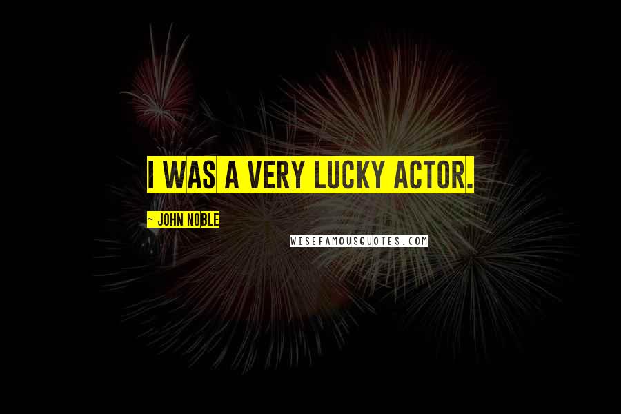 John Noble Quotes: I was a very lucky actor.