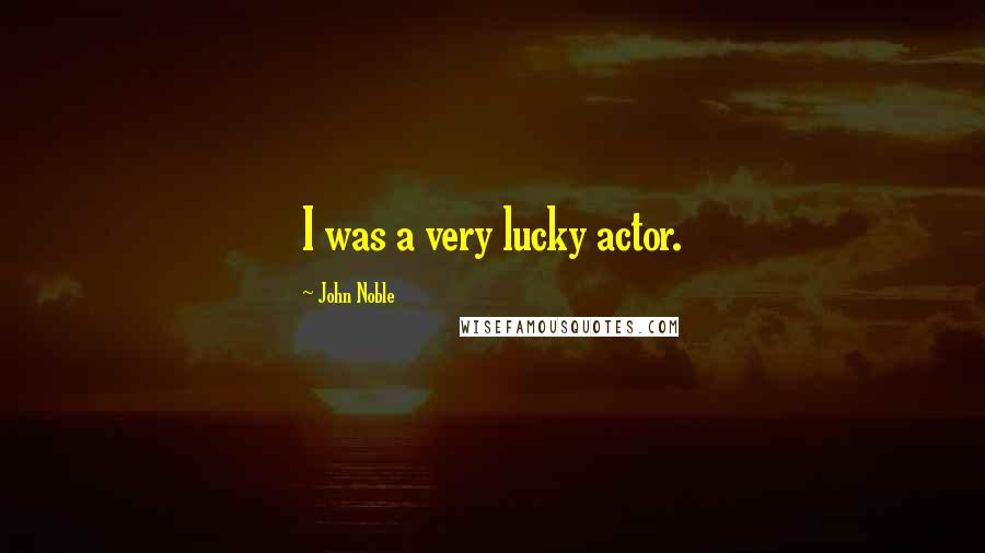 John Noble Quotes: I was a very lucky actor.