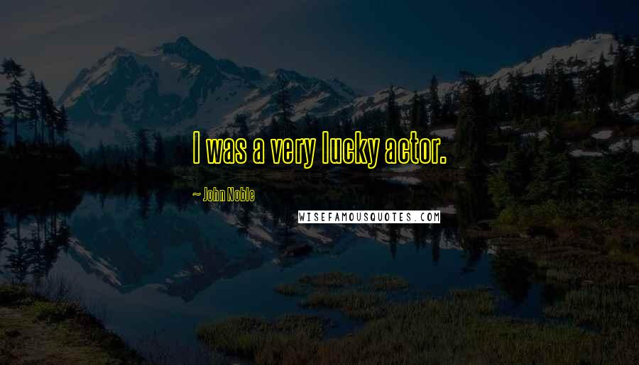 John Noble Quotes: I was a very lucky actor.