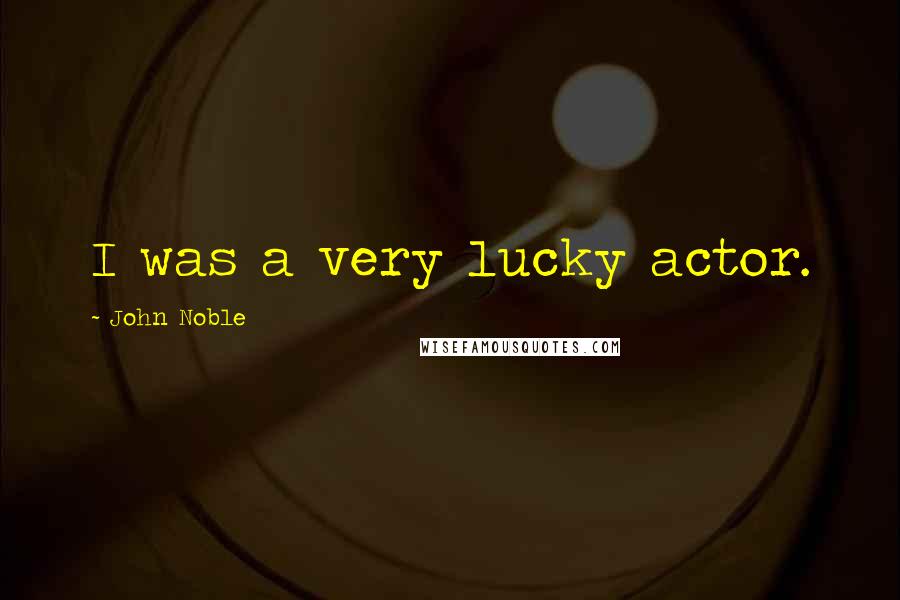 John Noble Quotes: I was a very lucky actor.
