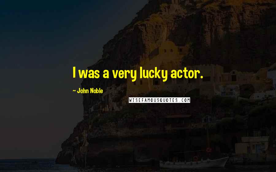 John Noble Quotes: I was a very lucky actor.