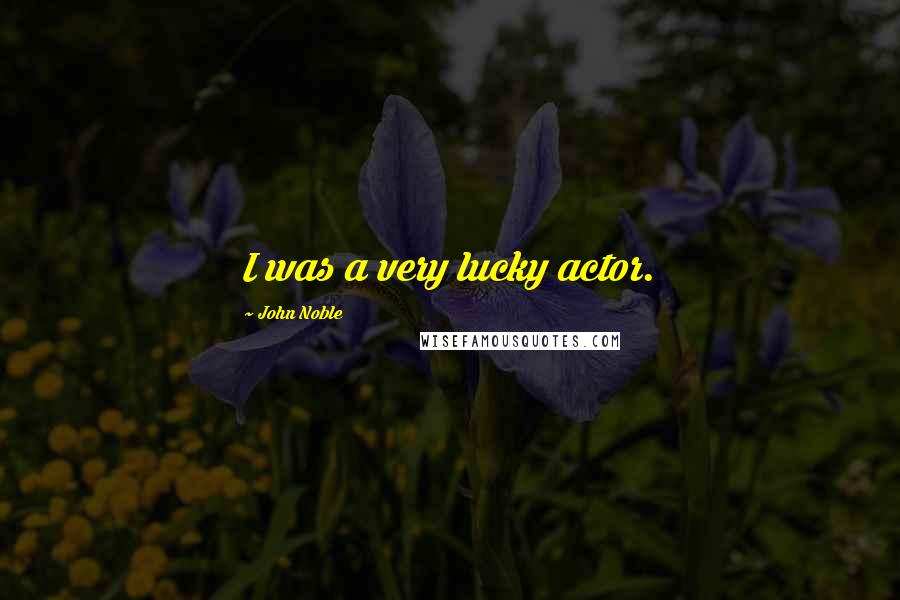 John Noble Quotes: I was a very lucky actor.