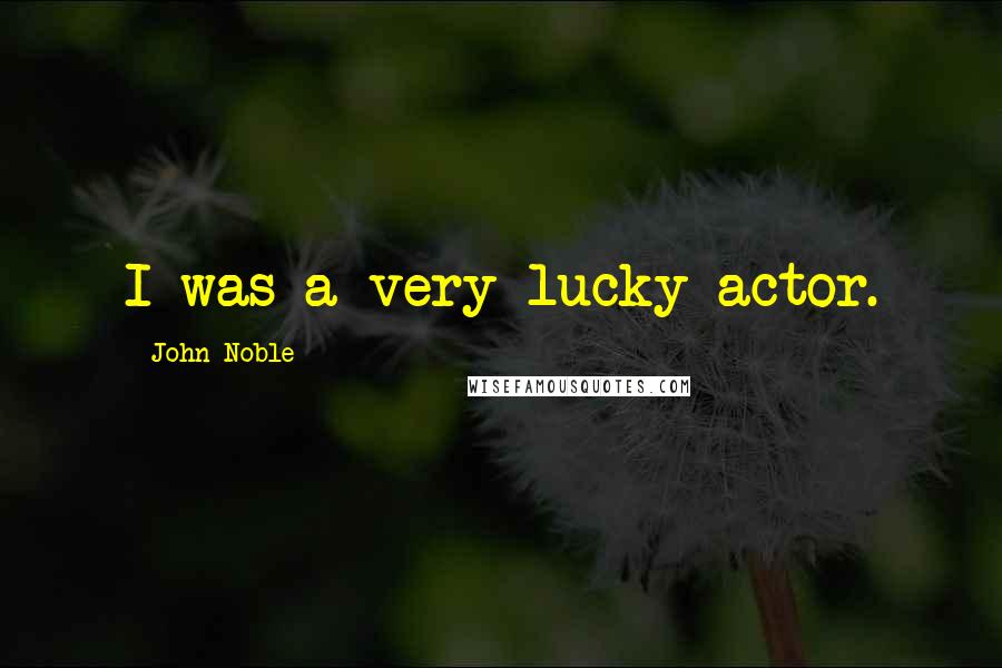John Noble Quotes: I was a very lucky actor.