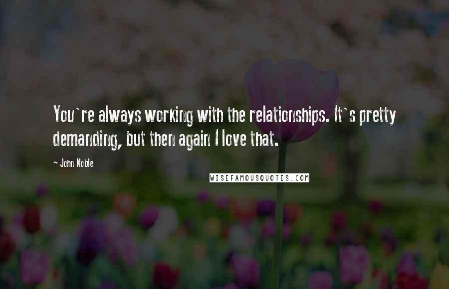 John Noble Quotes: You're always working with the relationships. It's pretty demanding, but then again I love that.