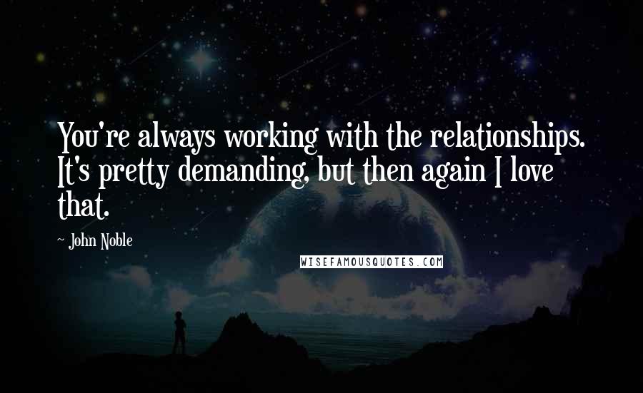John Noble Quotes: You're always working with the relationships. It's pretty demanding, but then again I love that.