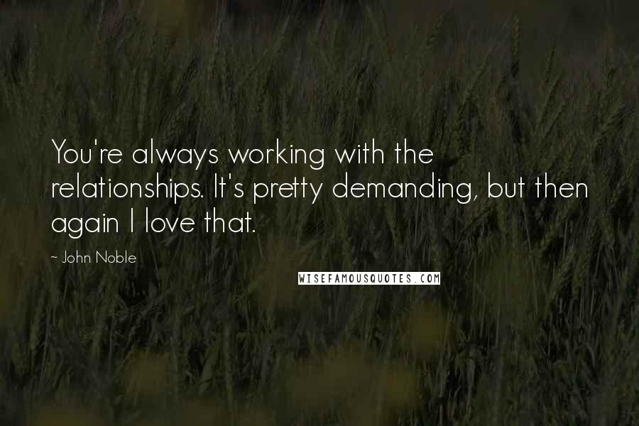 John Noble Quotes: You're always working with the relationships. It's pretty demanding, but then again I love that.