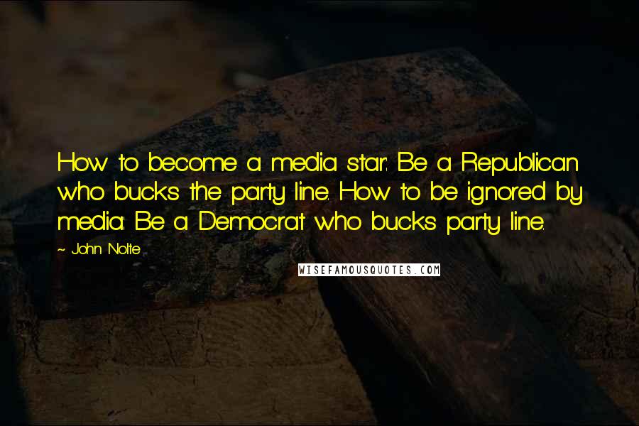 John Nolte Quotes: How to become a media star: Be a Republican who bucks the party line. How to be ignored by media: Be a Democrat who bucks party line.