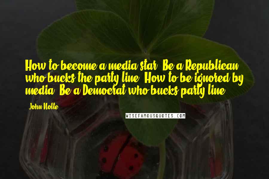 John Nolte Quotes: How to become a media star: Be a Republican who bucks the party line. How to be ignored by media: Be a Democrat who bucks party line.