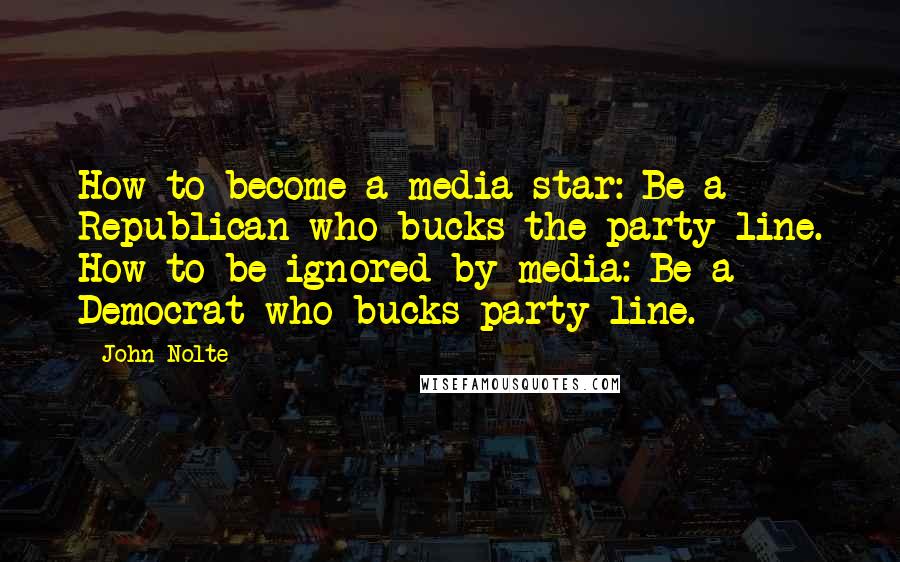 John Nolte Quotes: How to become a media star: Be a Republican who bucks the party line. How to be ignored by media: Be a Democrat who bucks party line.