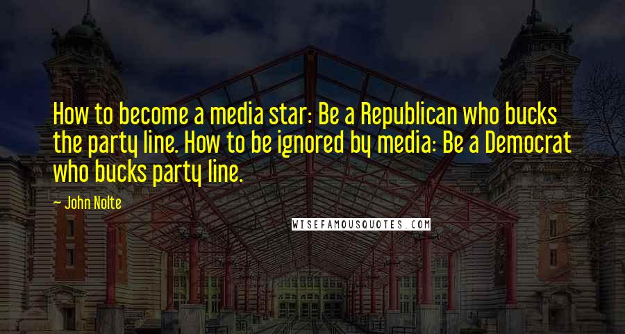 John Nolte Quotes: How to become a media star: Be a Republican who bucks the party line. How to be ignored by media: Be a Democrat who bucks party line.