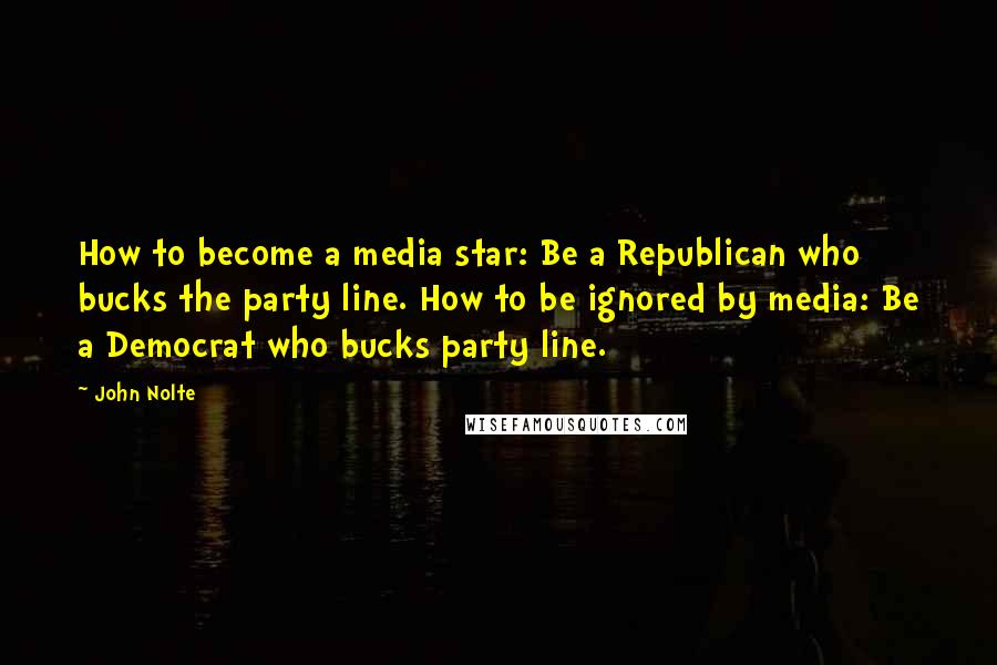 John Nolte Quotes: How to become a media star: Be a Republican who bucks the party line. How to be ignored by media: Be a Democrat who bucks party line.