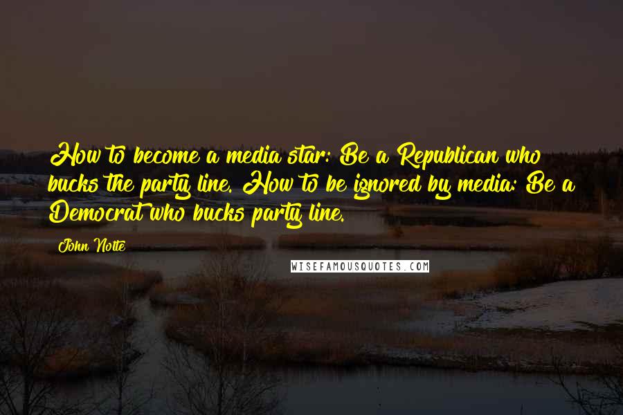 John Nolte Quotes: How to become a media star: Be a Republican who bucks the party line. How to be ignored by media: Be a Democrat who bucks party line.