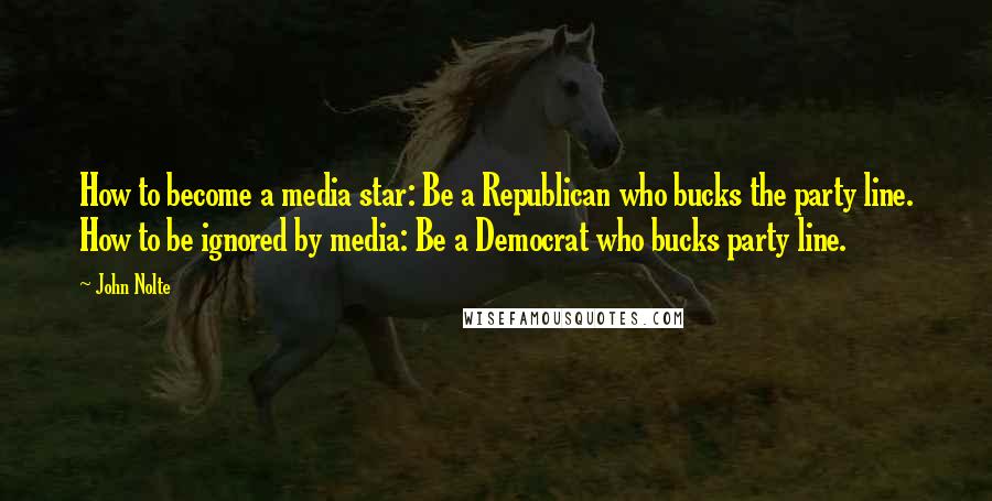 John Nolte Quotes: How to become a media star: Be a Republican who bucks the party line. How to be ignored by media: Be a Democrat who bucks party line.