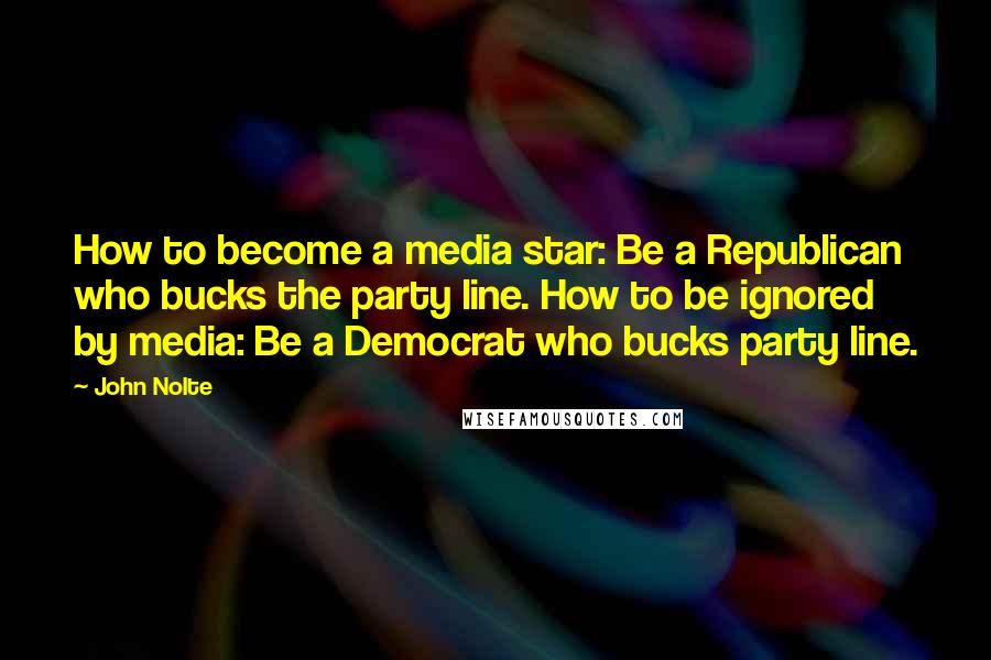 John Nolte Quotes: How to become a media star: Be a Republican who bucks the party line. How to be ignored by media: Be a Democrat who bucks party line.