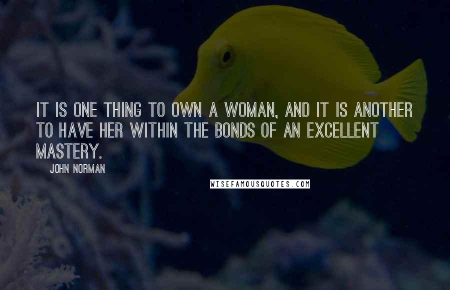 John Norman Quotes: It is one thing to own a woman, and it is another to have her within the bonds of an excellent mastery.