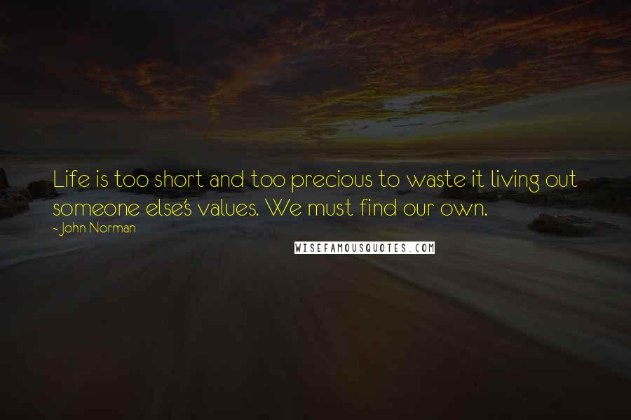 John Norman Quotes: Life is too short and too precious to waste it living out someone else's values. We must find our own.