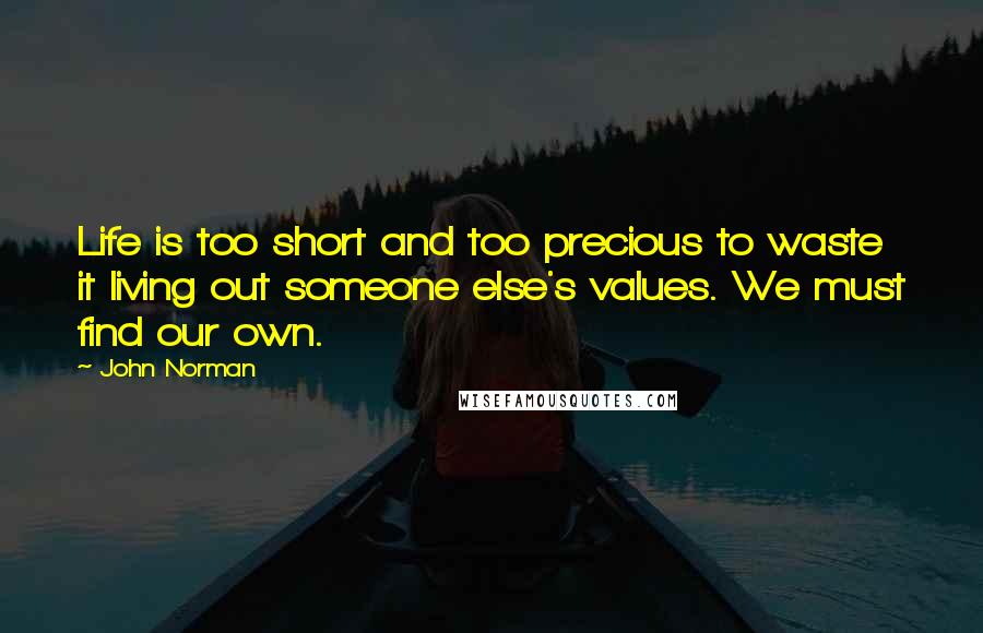 John Norman Quotes: Life is too short and too precious to waste it living out someone else's values. We must find our own.