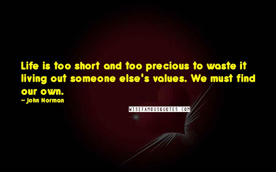 John Norman Quotes: Life is too short and too precious to waste it living out someone else's values. We must find our own.