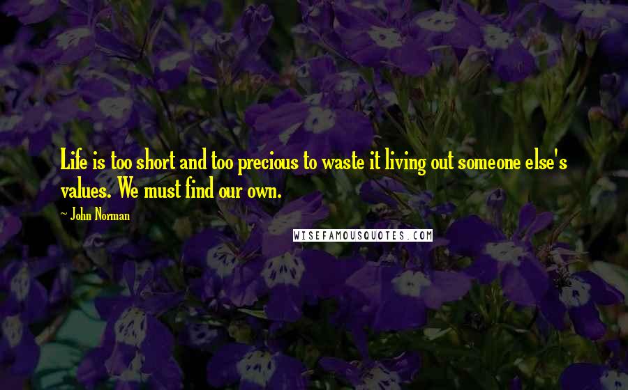 John Norman Quotes: Life is too short and too precious to waste it living out someone else's values. We must find our own.