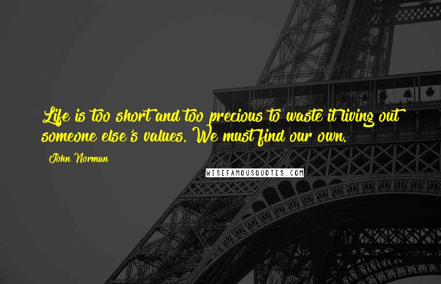 John Norman Quotes: Life is too short and too precious to waste it living out someone else's values. We must find our own.