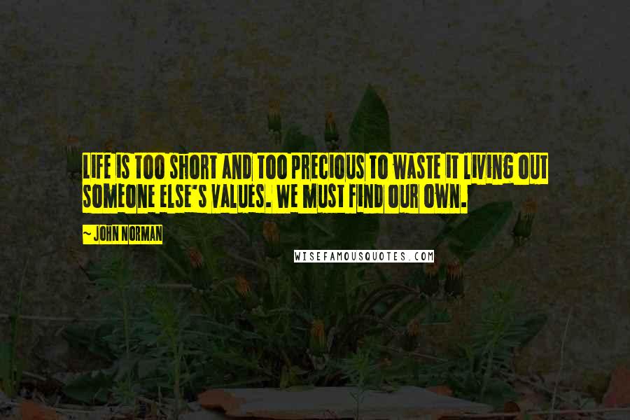 John Norman Quotes: Life is too short and too precious to waste it living out someone else's values. We must find our own.