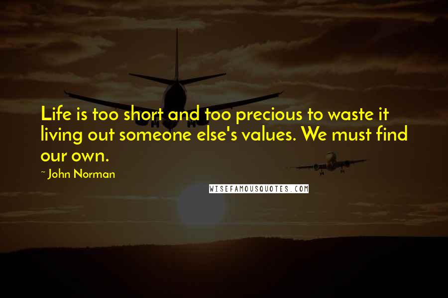 John Norman Quotes: Life is too short and too precious to waste it living out someone else's values. We must find our own.