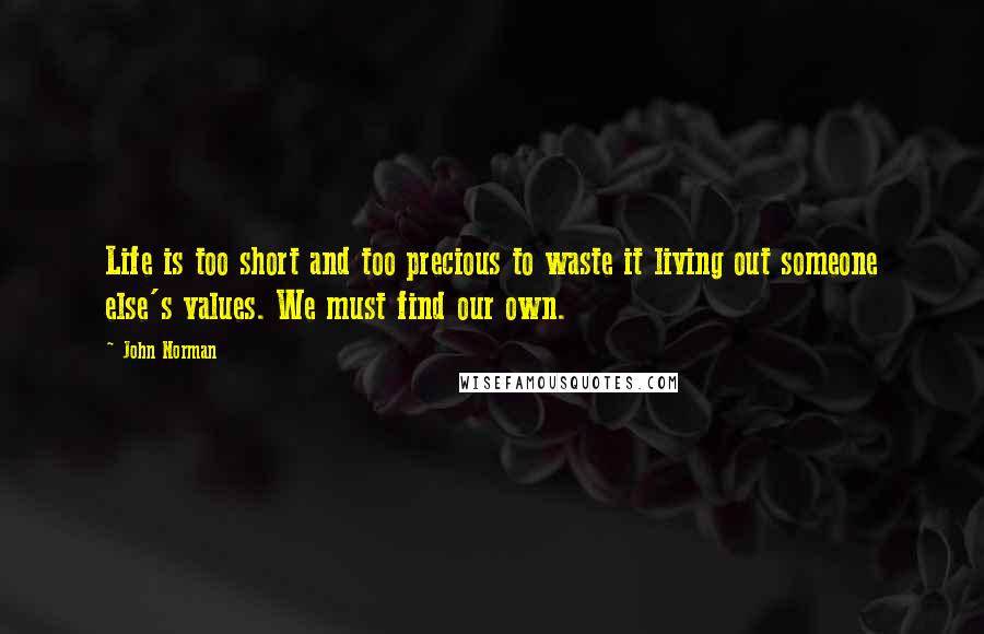 John Norman Quotes: Life is too short and too precious to waste it living out someone else's values. We must find our own.