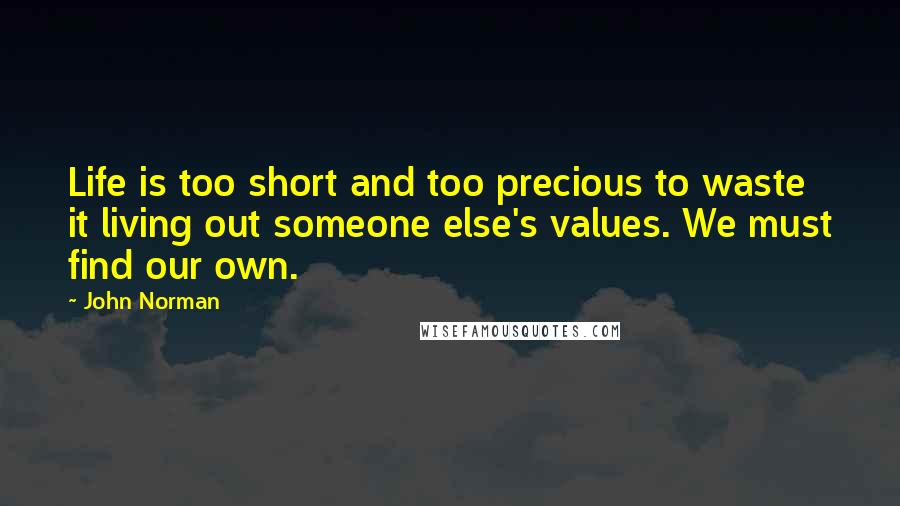 John Norman Quotes: Life is too short and too precious to waste it living out someone else's values. We must find our own.